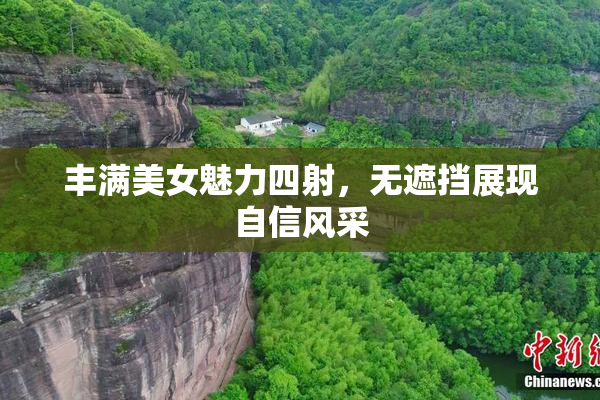 丰满美女魅力四射，无遮挡展现自信风采