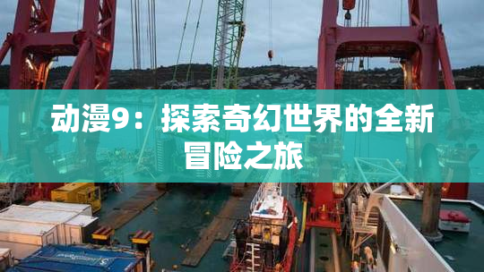 动漫9：探索奇幻世界的全新冒险之旅
