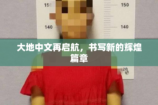 大地中文再启航，书写新的辉煌篇章