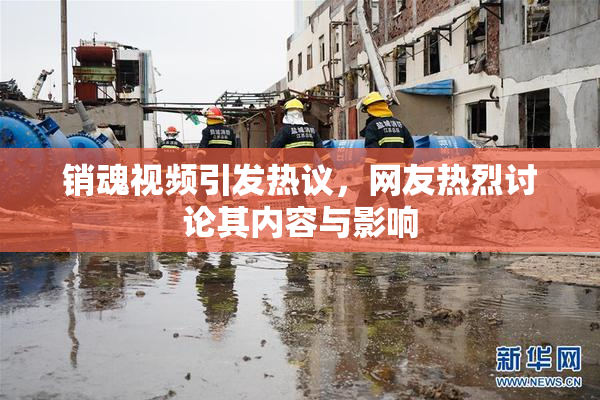 销魂视频引发热议，网友热烈讨论其内容与影响
