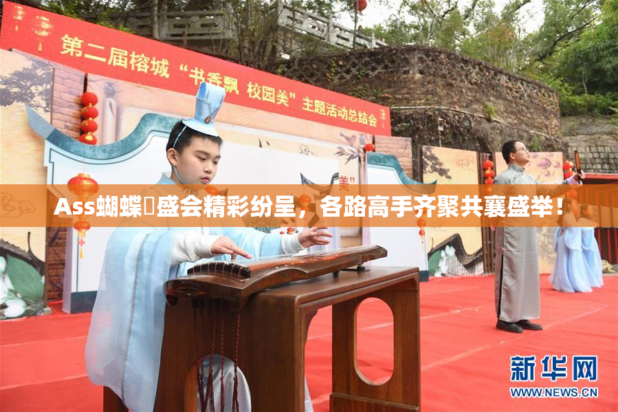 Ass蝴蝶泬盛会精彩纷呈，各路高手齐聚共襄盛举！