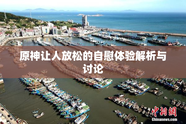 原神让人放松的自慰体验解析与讨论
