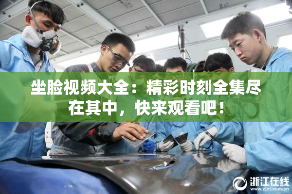 坐脸视频大全：精彩时刻全集尽在其中，快来观看吧！