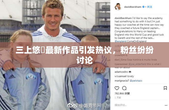 三上悠亜最新作品引发热议，粉丝纷纷讨论