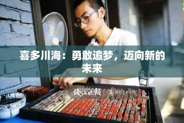 喜多川海：勇敢追梦，迈向新的未来