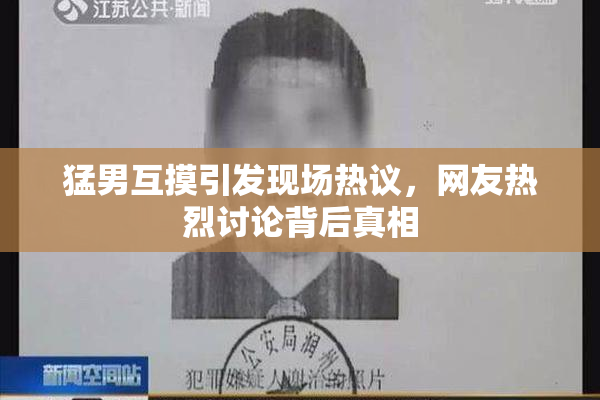 猛男互摸引发现场热议，网友热烈讨论背后真相