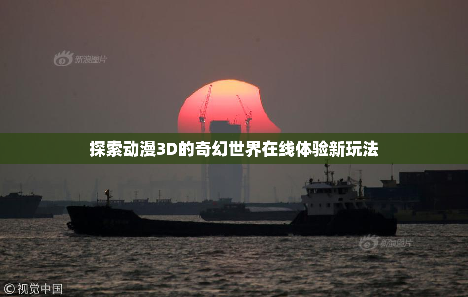探索动漫3D的奇幻世界在线体验新玩法