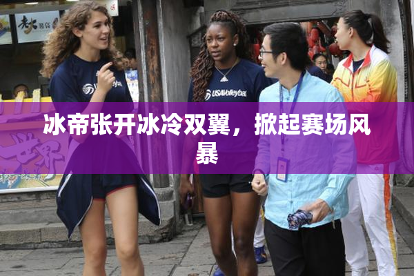 冰帝张开冰冷双翼，掀起赛场风暴