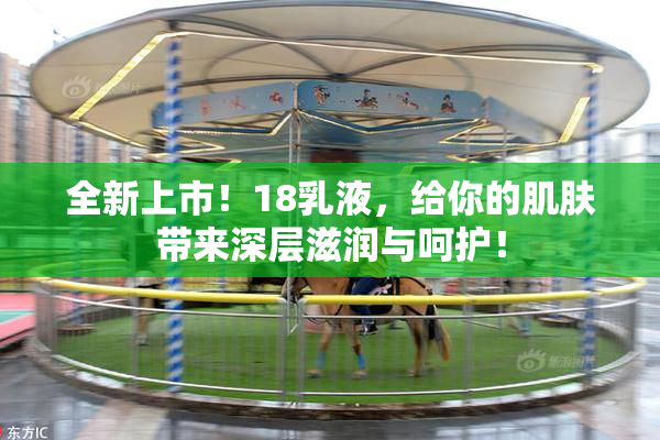 全新上市！18乳液，给你的肌肤带来深层滋润与呵护！