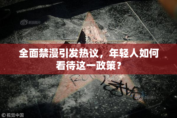 全面禁漫引发热议，年轻人如何看待这一政策？