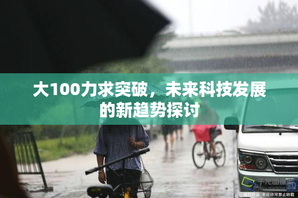 大100力求突破，未来科技发展的新趋势探讨