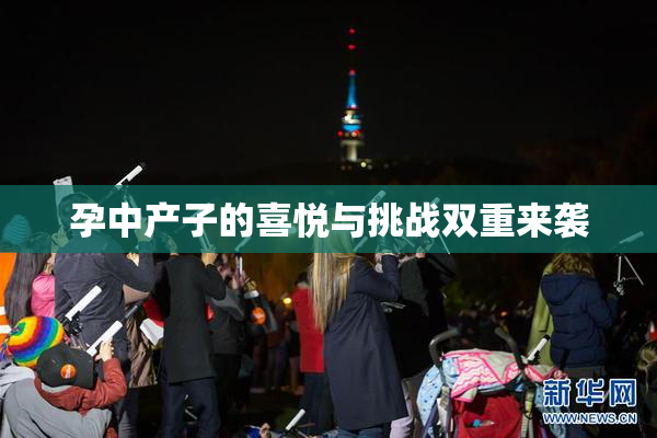孕中产子的喜悦与挑战双重来袭