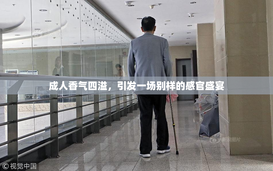 成人香气四溢，引发一场别样的感官盛宴