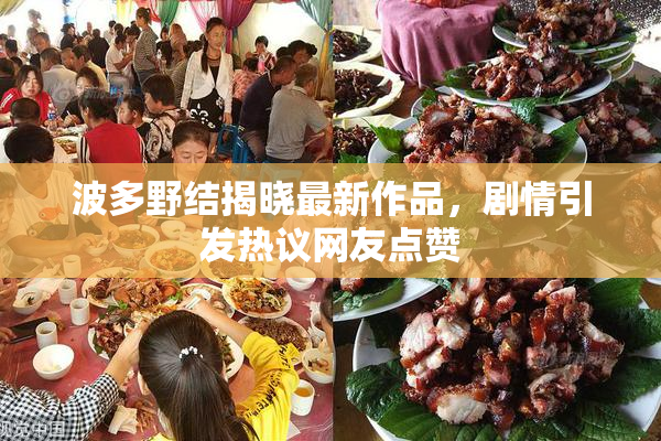 波多野结揭晓最新作品，剧情引发热议网友点赞