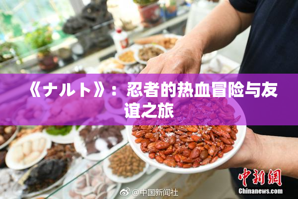 《ナルト》：忍者的热血冒险与友谊之旅