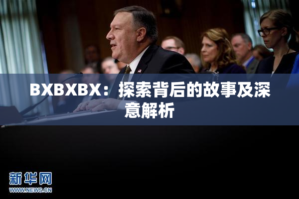 BXBXBX：探索背后的故事及深意解析