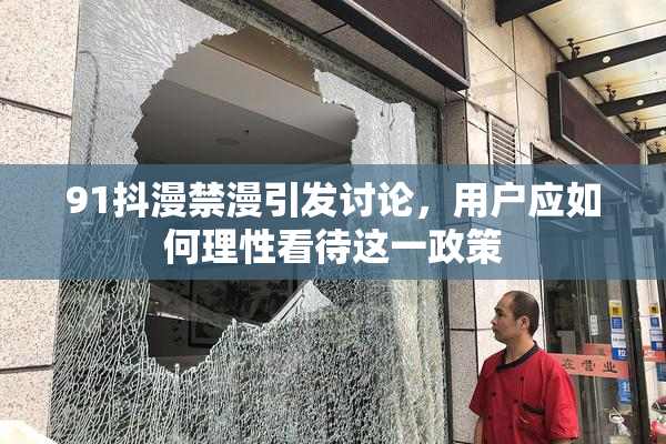 91抖漫禁漫引发讨论，用户应如何理性看待这一政策