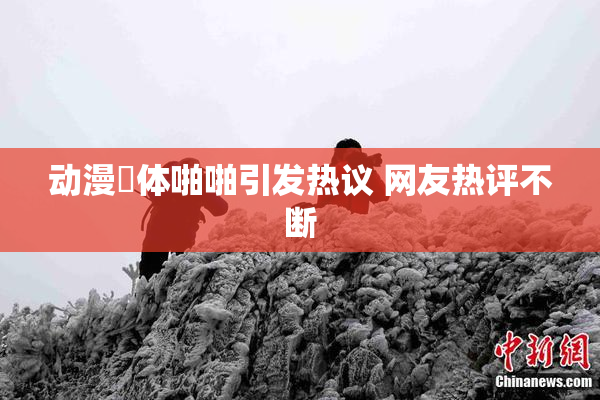 动漫祼体啪啪引发热议 网友热评不断