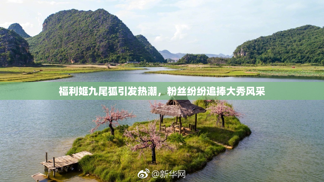 福利姬九尾狐引发热潮，粉丝纷纷追捧大秀风采