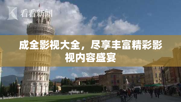 成全影视大全，尽享丰富精彩影视内容盛宴
