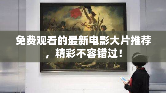 免费观看的最新电影大片推荐，精彩不容错过！