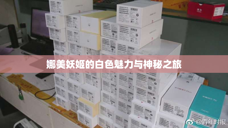 娜美妖姬的白色魅力与神秘之旅