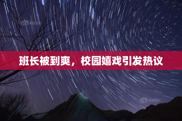 班长被到爽，校园嬉戏引发热议