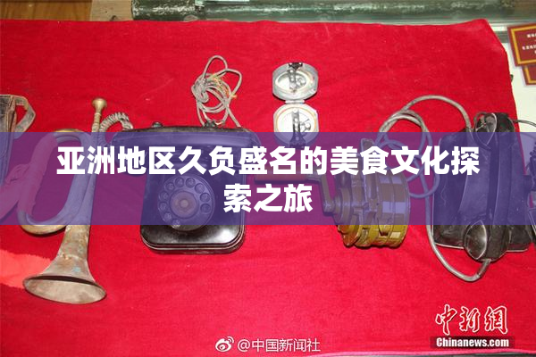 亚洲地区久负盛名的美食文化探索之旅