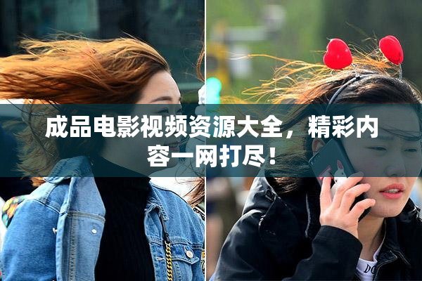 成品电影视频资源大全，精彩内容一网打尽！