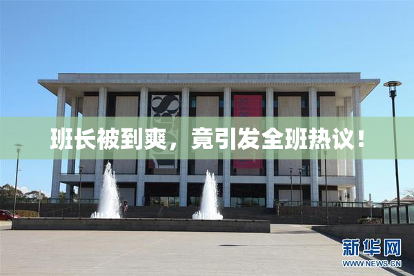班长被到爽，竟引发全班热议！