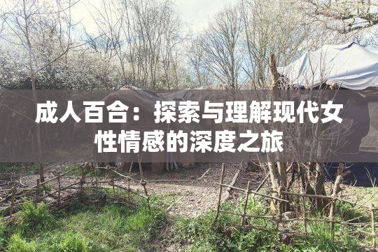 成人百合：探索与理解现代女性情感的深度之旅