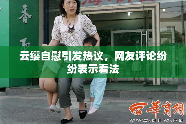 云缨自慰引发热议，网友评论纷纷表示看法