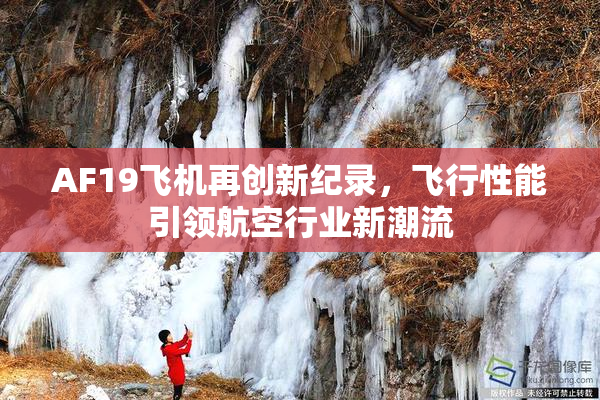 AF19飞机再创新纪录，飞行性能引领航空行业新潮流