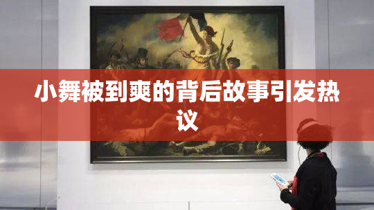 小舞被到爽的背后故事引发热议