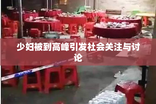 少妇被到高峰引发社会关注与讨论