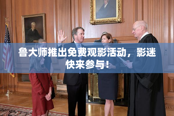 鲁大师推出免费观影活动，影迷快来参与！