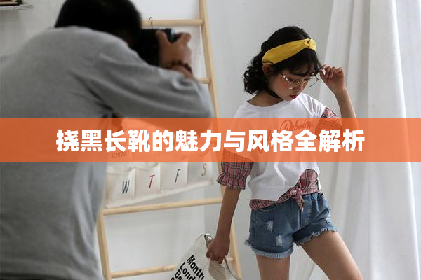 挠黑长靴的魅力与风格全解析