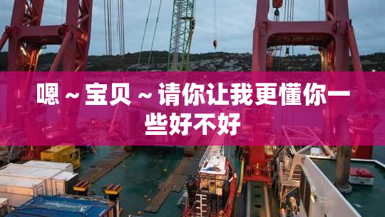 嗯～宝贝～请你让我更懂你一些好不好