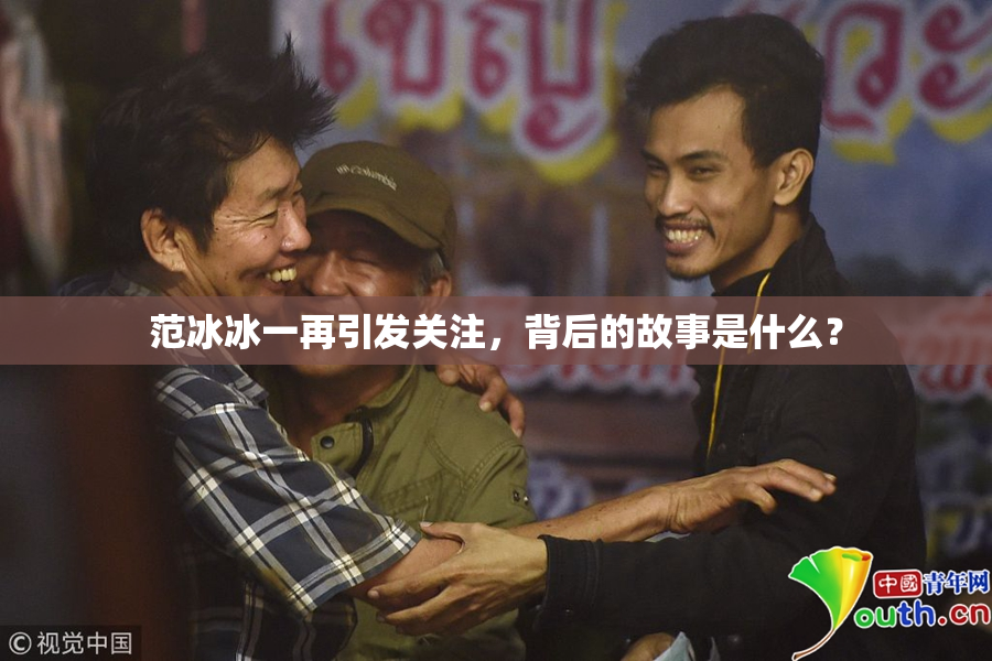 范冰冰一再引发关注，背后的故事是什么？