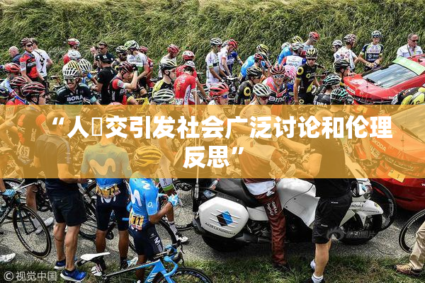 “人獸交引发社会广泛讨论和伦理反思”