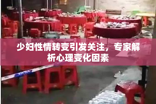 少妇性情转变引发关注，专家解析心理变化因素