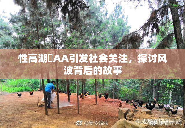 性高湖婬AA引发社会关注，探讨风波背后的故事