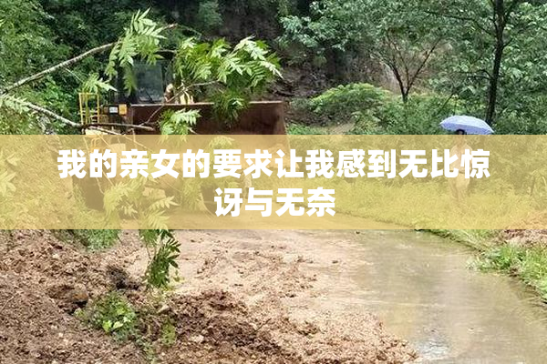 我的亲女的要求让我感到无比惊讶与无奈