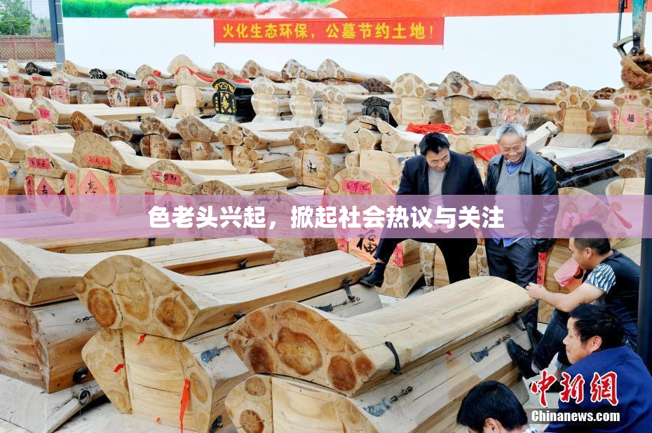 色老头兴起，掀起社会热议与关注
