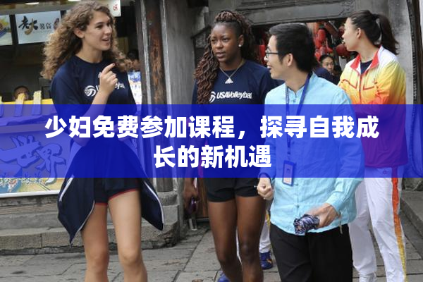 少妇免费参加课程，探寻自我成长的新机遇