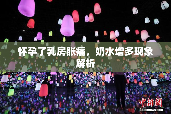 怀孕了乳房胀痛，奶水增多现象解析