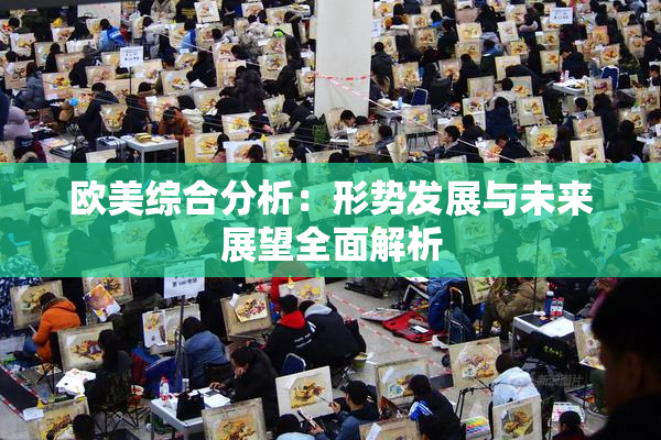 欧美综合分析：形势发展与未来展望全面解析