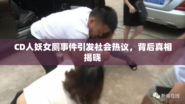 CD人妖女厕事件引发社会热议，背后真相揭晓