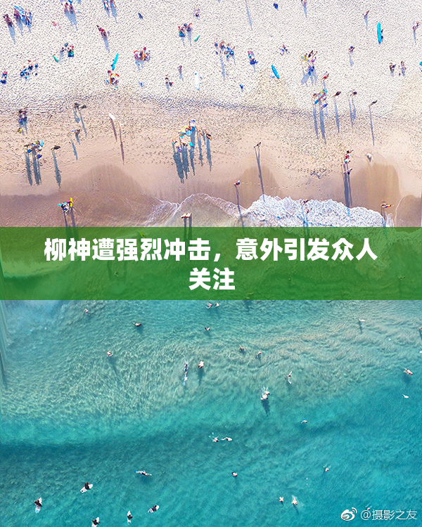 柳神遭强烈冲击，意外引发众人关注