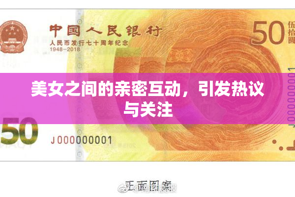 美女之间的亲密互动，引发热议与关注